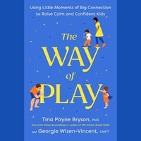 The Way of Play : Using Little Moments of Big Connection to Raise Calm and Confident Kids - Tina Payne Bryson
