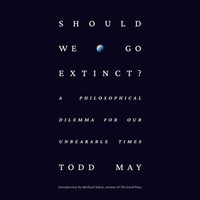 Should We Go Extinct? : A Philosophical Dilemma for Our Unbearable Times