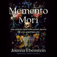 Memento Mori : The Art of Contemplating Death to Live a Better Life - Joanna Ebenstein