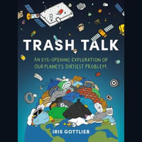 Trash Talk : An Eye-Opening Exploration of Our Planet's Dirtiest Problem - Dani Martineck