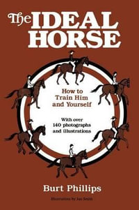 The Ideal Horse : How to Train Him and Yourself - Burt Phillips