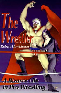 The Wrestler : A Bizarre Life in Pro Wrestling - Robert Hawkinson