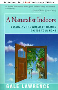 A Naturalist Indoors : Observing the World of Nature Inside Your Home - Gale Lawrence