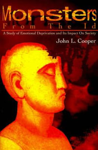 Monsters from the Id : A Study of Emotional Deprivation and Its Impact on Society - John L. Cooper