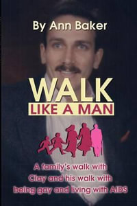 Walk Like a Man : A Family's Walk with Clay and His Walk with Being Gay and Living with AIDS - Patricia A. Baker