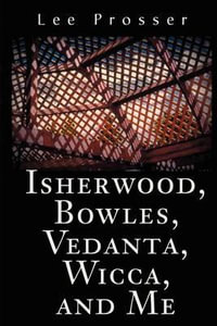 Isherwood, Bowles, Vedanta, Wicca, and Me - Lee Prosser