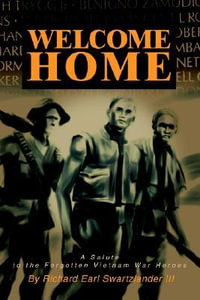 Welcome Home : A Salute to the Forgotten Vietnam War Heroes - Richard E. Swartzlander