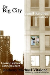 The Big City Small Kitchen Cookbook : Cooking Without Time and Space - Anthony Michael Vitalone