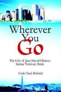 Wherever You Go : The Life of Jane Heard Clinton: Indian Territory Bride - Cecile Davis Richards