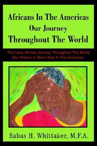 Africans In The Americas Our Journey Throughout The World : The Long African Journey Throughout The World Our History A Short Stop In The Americas. - Sabas H. Whittaker M. F. a.