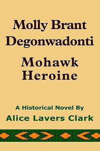 Molly Brant Degonwadonti : Mohawk Heroine - Alice Lavers Clark