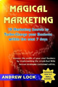 Magical Marketing : 19 Marketing Secrets to Turbo-Charge Your Business Within the Next 7 Days. - Andrew Lock