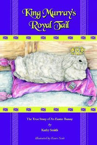 King Murray's Royal Tail : The True Story of an Easter Bunny - Kathryn R. Smith