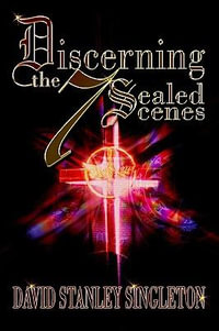 Discerning the 7 Sealed Scenes - David Stanley Singleton