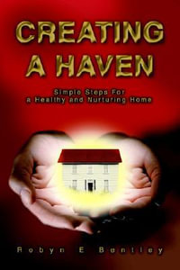 Creating a Haven : Simple Steps For a Healthy and Nurturing Home - Robyn E Bentley