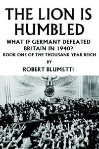 The Lion is Humbled : What If Germany Defeated Britain in 1940? - Robert Blumetti