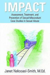 Impact : Assessment, Treatment, and Prevention of Sexual Misconduct: Case Studies in Sexual Abuse - Janet Nekooasl-Smith M. Ed