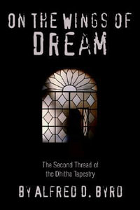 On the Wings of Dream : The Second Thread of the Dhitha Tapestry - Alfred D. Byrd