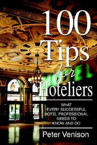 100 Tips for Hoteliers : What Every Successful Hotel Professional Needs to Know and Do - Peter J Venison