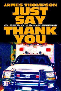 Just Say Thank You : A Real Life Story of a New York City Emergency Medical Technician - James Thompson