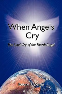 When Angels Cry : The Loud Cry of the Fourth Angel - Robert E. Wright