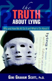 The Truth About Lying : Why and How We All Do It and What to Do About It - Gini Graham Scott