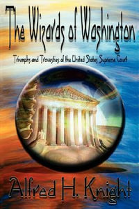 The Wizards of Washington : Triumphs and Travesties of the United States Supreme Court - Alfred H Knight