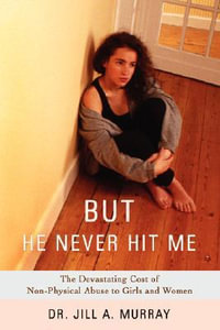 But He Never Hit Me : The Devastating Cost of Non-Physical Abuse to Girls and Women - Jill Murray