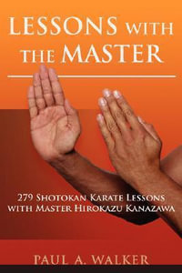 Lessons with the Master : 279 Shotokan Karate Lessons with Master Hirokazu Kanazawa - Paul A Walker