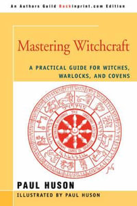 Mastering Witchcraft : A Practical Guide for Witches, Warlocks, and Covens - Paul A. Huson