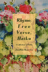 Rhyme, Free Verse, Haiku : A Collection of Poetry - Jonathan Ryan Lee