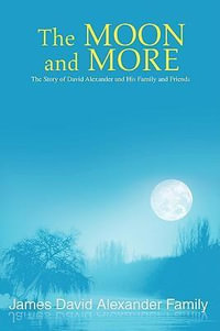 The Moon and More : The Story of David Alexander and His Family and Friends - James David Alexander Family