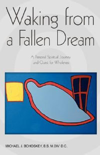 Waking from a Fallen Dream : A Personal Spiritual Journey and Quest for Wholeness - Michael John Bohoskey