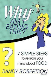 Why Am I Eating This? : 7 Simple Steps to Re-train Your Mind About Food - Sandy Robertson RN MSN