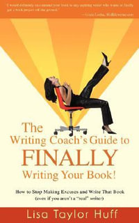 The Writing Coach's Guide to Finally Writing Your Book! : How to Stop Making Excuses and Write That Book (Even If You Aren't a Real Writer) - Lisa Taylor Huff