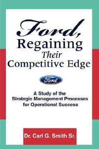 Ford, Regaining Their Competitive Edge : A Study of the Strategic Management Processes for Operational Success - Carl G. Smith