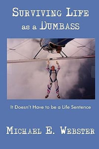 Surviving Life as a Dumbass : It Doesn't Have to Be a Life Sentence - Michael E. Webster