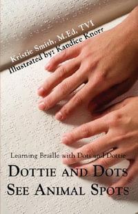 Dottie and Dots See Animal Spots : Learning Braille with Dots and Dottie - Kristie Smith M.Ed TVI