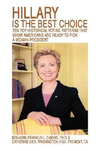 Hillary Is the Best Choice : Ten Top Historical Voting Patterns That Show Americans Are Ready to Pick a Woman President - Benjamin Franklin L. Camins