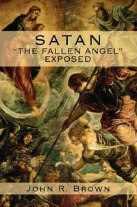 Satan : The Fallen Angel Exposed - John R. Brown