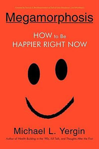 Megamorphosis : How to Be Happier Right Now - Michael L. Yergin