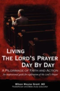 Living The Lord's Prayer Day By Day : A Pilgrimage of Faith and Action - Wilson Wayne Grant MD