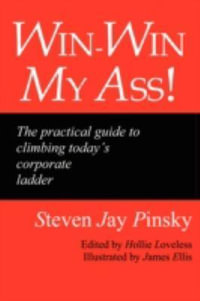 Win-Win My Ass! : The Practical Guide to Climbing Today's Corporate Ladder - Steven Jay Pinsky