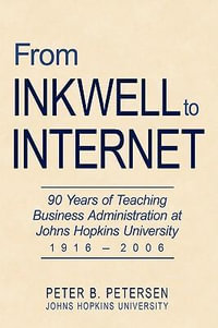 From Inkwell to Internet : 90 Years of Teaching Business Administration at Johns Hopkins University (1916-2006) - Peter B. Petersen