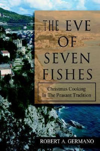 The Eve of Seven Fishes : Christmas Cooking in the Peasant Tradition - Robert A. Germano