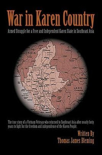 War in Karen Country : Armed Struggle for a Free and Independent Karen State in Southeast Asia - Thomas James Bleming