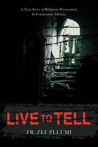 Live to Tell : A True Story of Religious Persecution in Communist Albania - Fr Zef Pllumi