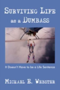 Surviving Life as a Dumbass : It Doesn't Have to Be a Life Sentence - Michael E. Webster