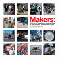 Makers : All Kinds of People Making Amazing Things in Their Backyard, Basement or Garage - Bob Parks