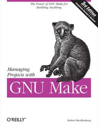 Managing Projects with GNU Make : The Power of GNU Make for Building Anything - Robert Mecklenburg